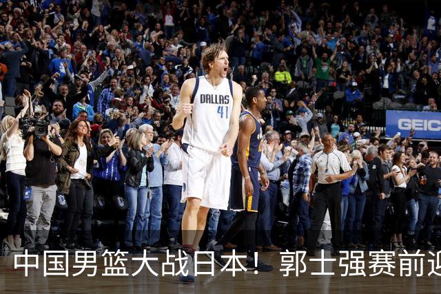 中国男篮大战日本！郭士强赛前迎重磅喜讯，两大核心悍将火速复出