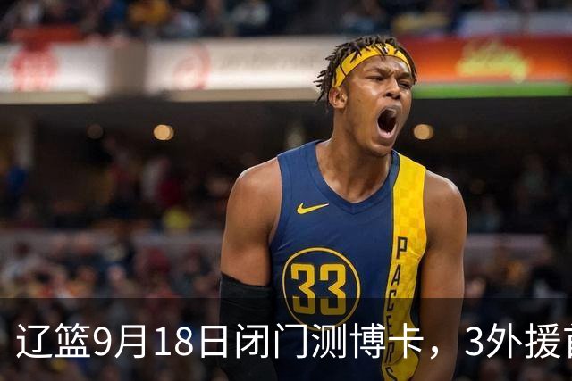 辽篮9月18日闭门测博卡，3外援首次合体，赵继伟不在场才是真考题